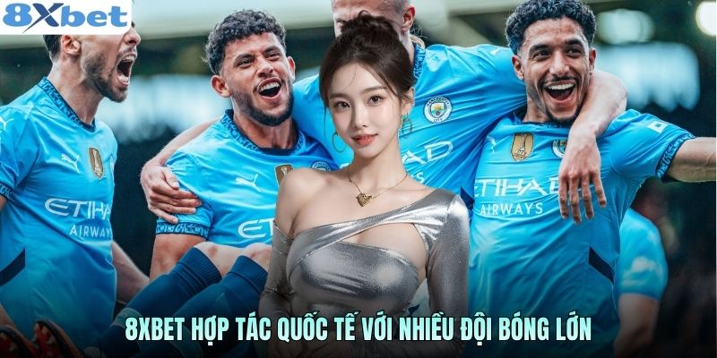 8XBET hợp tác quốc tế với nhiều đội bóng lớn